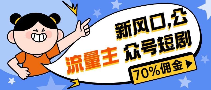 新风口公众号项目， 流量主短剧推广，佣金70%左右，新手小白可上手-知芽创业社