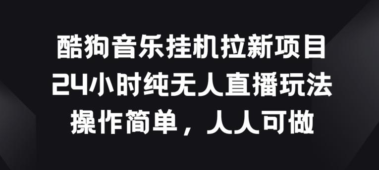 酷狗音乐挂JI拉新项目，24小时纯无人直播玩法，操作简单人人可做【揭秘】-知芽创业社