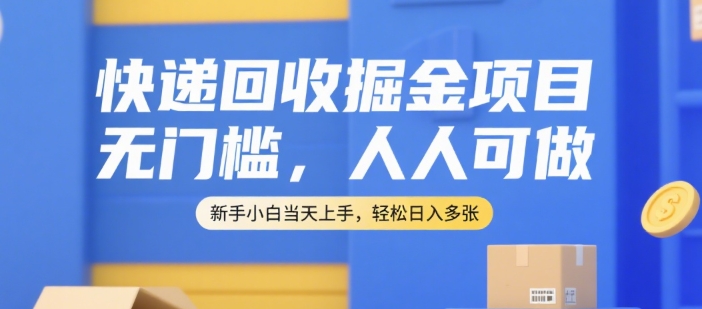 快递回收掘金项目，无门槛，人人可做，新手小白当天上手，轻松日入多张【揭秘】-知芽创业社
