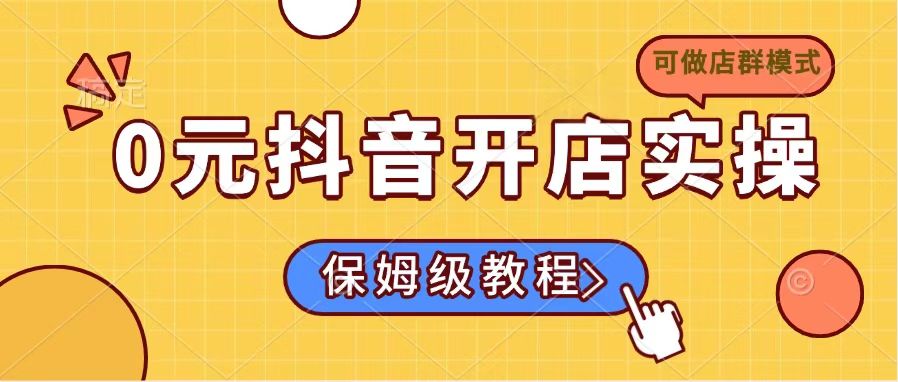 0元抖音开店实操，保姆级教程适合小白(可做店群模式-知芽创业社