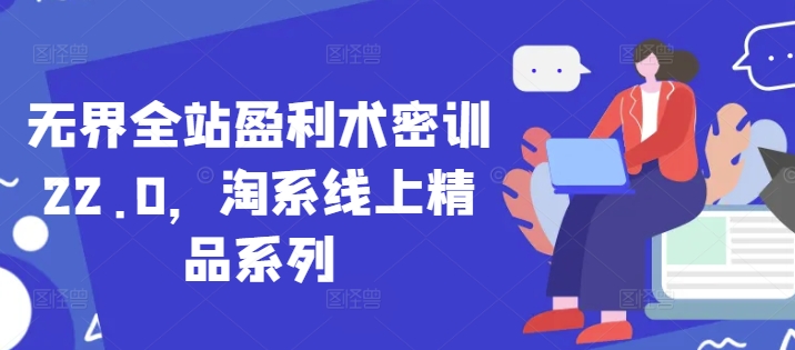 无界全站盈利术密训22.0，淘系线上精品系列-知芽创业社