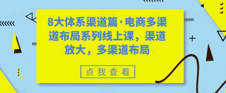 8大体系渠道篇·电商多渠道布局系列线上课，渠道放大，多渠道布局-知芽创业社