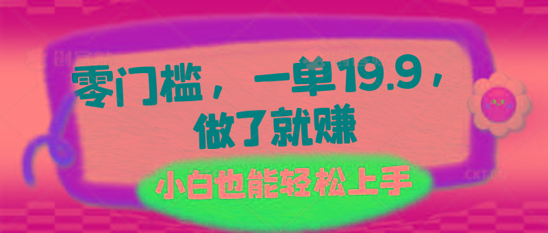 零门槛，一单19.9，做了就赚，小白也能轻松上手-知芽创业社