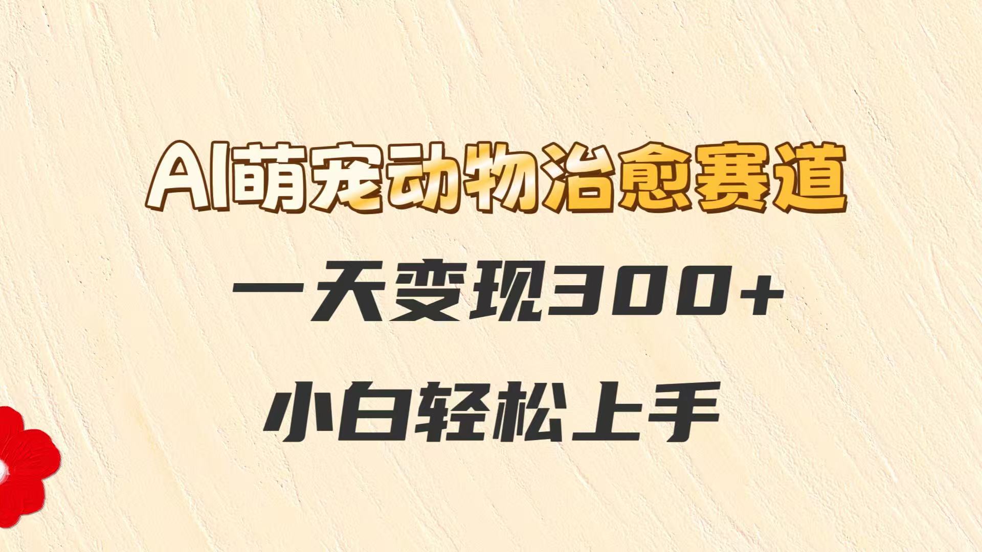 AI萌宠动物治愈赛道，一天变现300+，小白轻松上手-知芽创业社