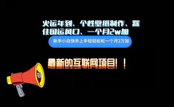 火运年到，个性壁纸制作，踩住国运风口，1个月2w加【揭秘】-知芽创业社
