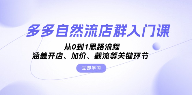 多多自然流店群入门课，从0到1思路流程，涵盖开店、加价、截流等关键环节-知芽创业社