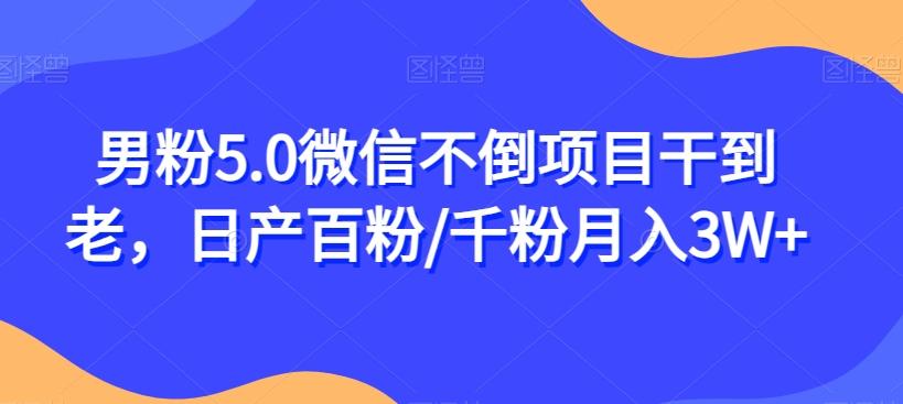 男粉5.0微信不倒项目干到老，日产百粉/千粉月入3W+【揭秘】-知芽创业社