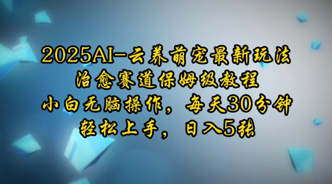 2025AI云养萌宠最新玩法，治愈赛道保姆级教程，小白无脑操作，每天30分钟，轻松上手，日入5张-知芽创业社