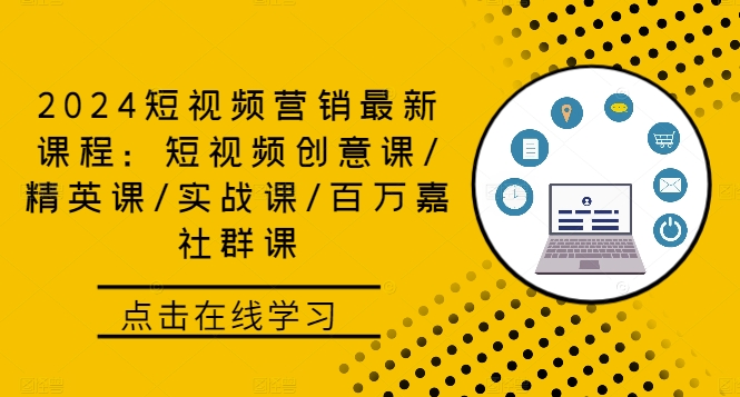 2024短视频营销最新课程：短视频创意课/精英课/实战课/百万嘉社群课-知芽创业社