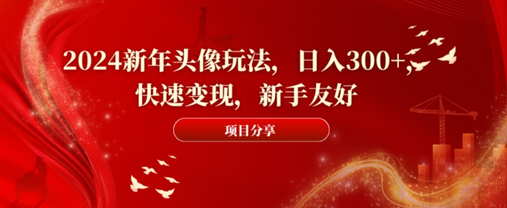 2024新年头像玩法，日入300+，快速变现，新手友好【揭秘】-知芽创业社