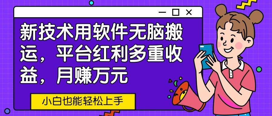 新技术用软件无脑搬运，平台红利多重收益，月赚万元，小白也能轻松上手-知芽创业社