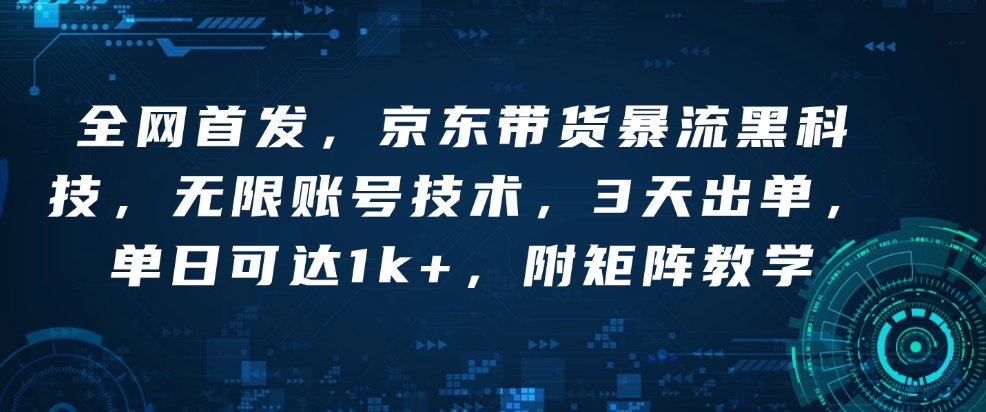 全网首发，京东带货暴流黑科技，无限账号技术，3天出单，单日可达1k+，附矩阵教学【揭秘】-知芽创业社
