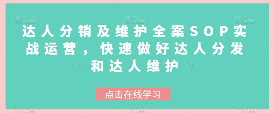 达人分销及维护全案SOP实战运营，快速做好达人分发和达人维护-知芽创业社