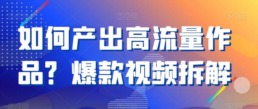 如何产出高流量作品？爆款视频拆解-知芽创业社