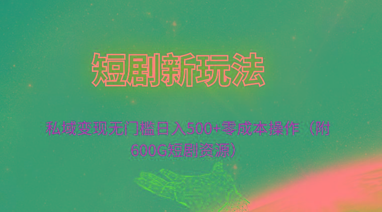 (9894期)短剧新玩法，私域变现无门槛日入500+零成本操作(附600G短剧资源)-知芽创业社