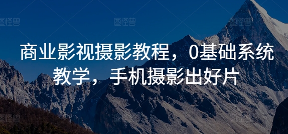 商业影视摄影教程，0基础系统教学，手机摄影出好片-知芽创业社