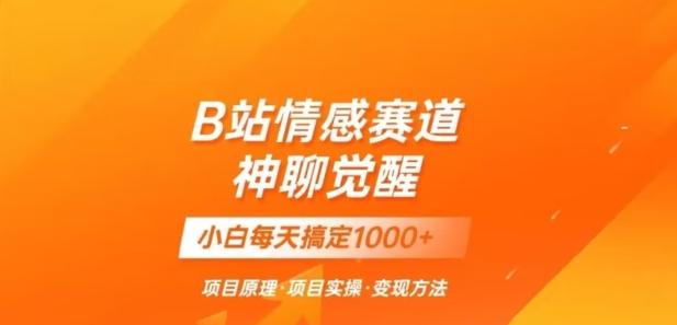 B站情感冷门蓝海赛道秒变现《神聊觉醒》一天轻松变现500+【揭秘】-知芽创业社