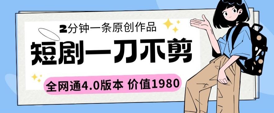 短剧一刀不剪2分钟一条全网通4.0版本价值1980【揭秘】-知芽创业社