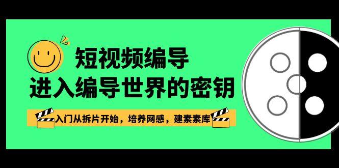 短视频编导，进入编导世界的密钥，入门从拆片开始，培养网感，建素素库-知芽创业社
