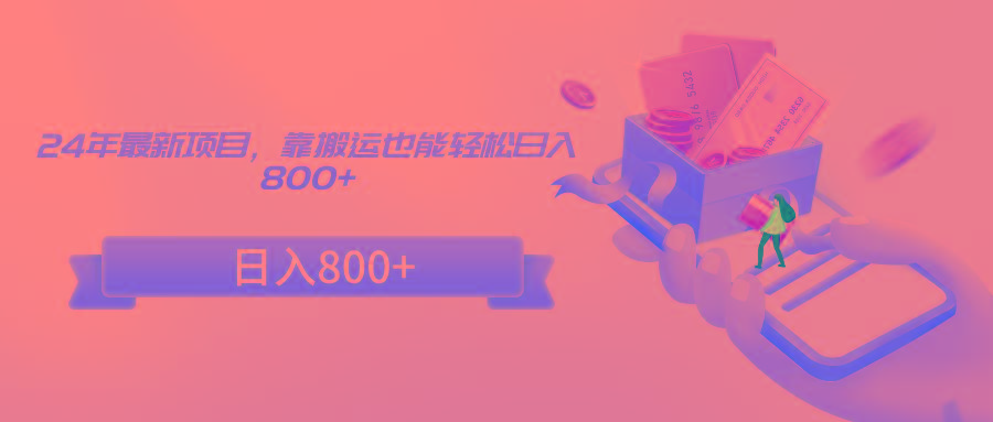 24年最新项目，靠搬运也能轻松日入800+-知芽创业社