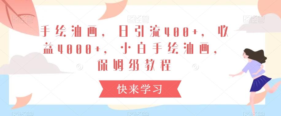 手绘油画，日引流400+，收益4000+，小白手绘油画，保姆级教程【揭秘】-知芽创业社