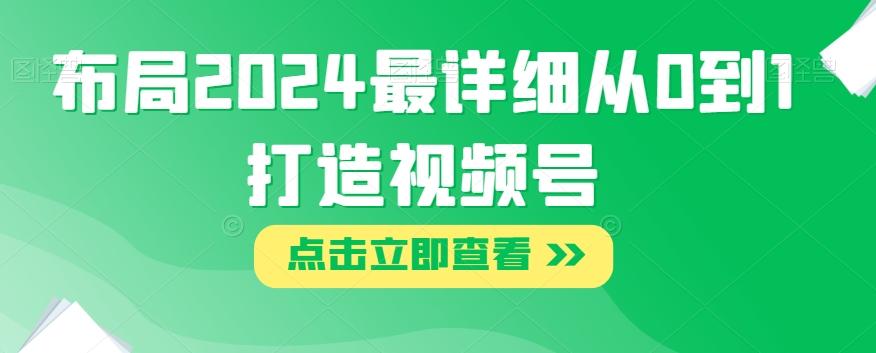 布局2024最详细从0到1打造视频号【揭秘】-知芽创业社