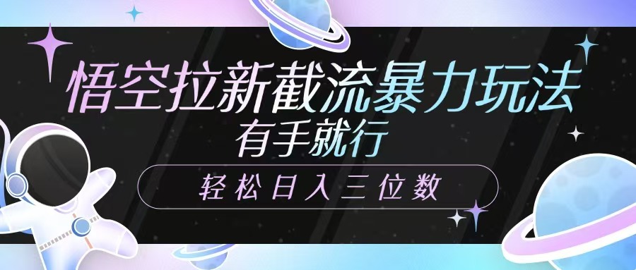 悟空拉新截流暴力玩法，有手就行，轻松日入三位数-知芽创业社