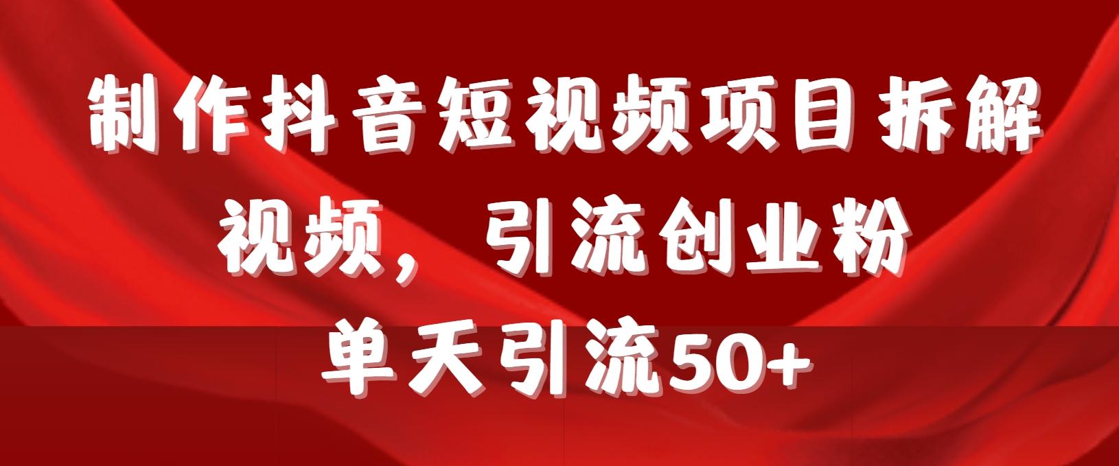 制作抖音短视频项目拆解视频引流创业粉，一天引流50+教程+工具+素材-知芽创业社