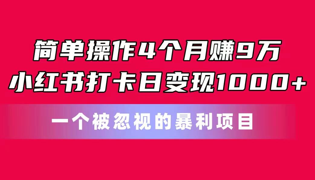 简单操作4个月赚9万！小红书打卡日变现1000+！一个被忽视的暴力项目-知芽创业社