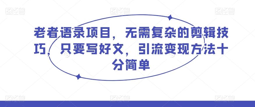 老者语录项目，无需复杂的剪辑技巧，只要写好文，引流变现方法十分简单-知芽创业社