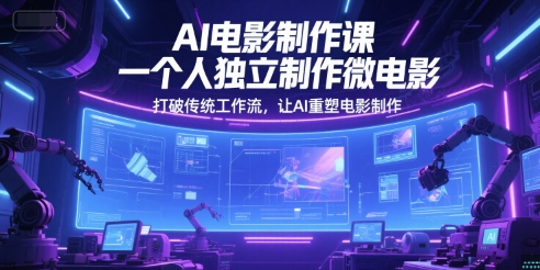 AI电影制作课，一个人独立制作微电影，打破传统工作流，让AI重塑电影制作-知芽创业社