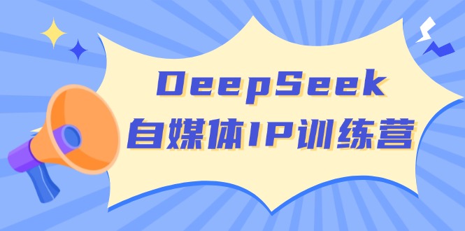 DeepSeek自媒体IP训练营,掌握四位定位法 长板变现模型 开启自媒体新篇章-知芽创业社