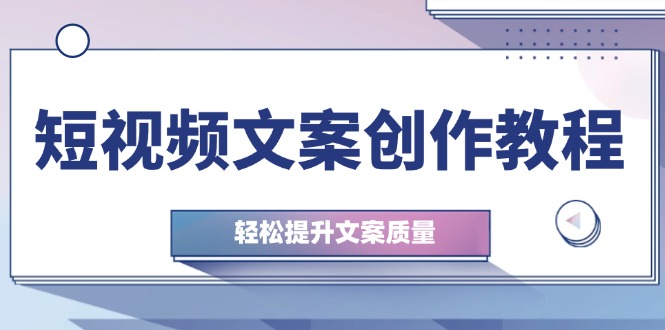 短视频文案创作教程：从钉子思维到实操结构整改，轻松提升文案质量-知芽创业社