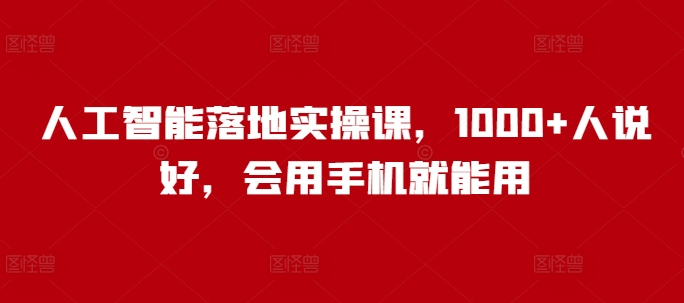 人工智能落地实操课，1000+人说好，会用手机就能用-知芽创业社