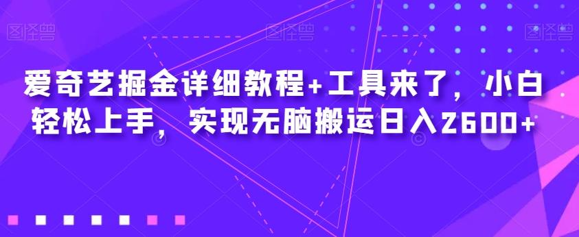 爱奇艺掘金详细教程+工具来了，小白轻松上手，实现无脑搬运日入2600+-知芽创业社