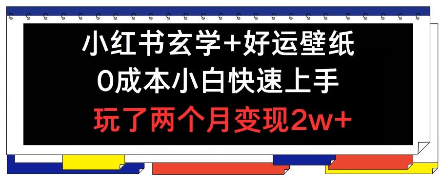 小红书玄学+好运壁纸玩法，0成本小白快速上手，玩了两个月变现2w+ 【揭秘】-知芽创业社