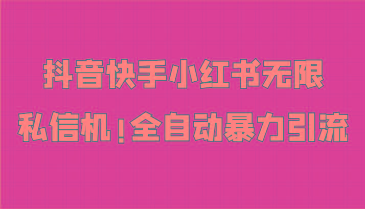抖音快手小红书无限私信机，全自动暴力引流！-知芽创业社