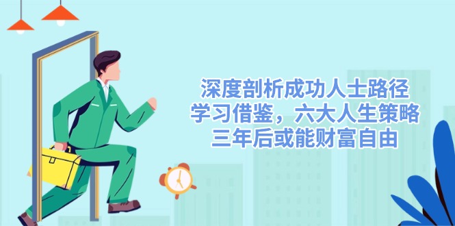 深度剖析成功人士路径，学习借鉴，六大人生策略，三年后或能财富自由-知芽创业社