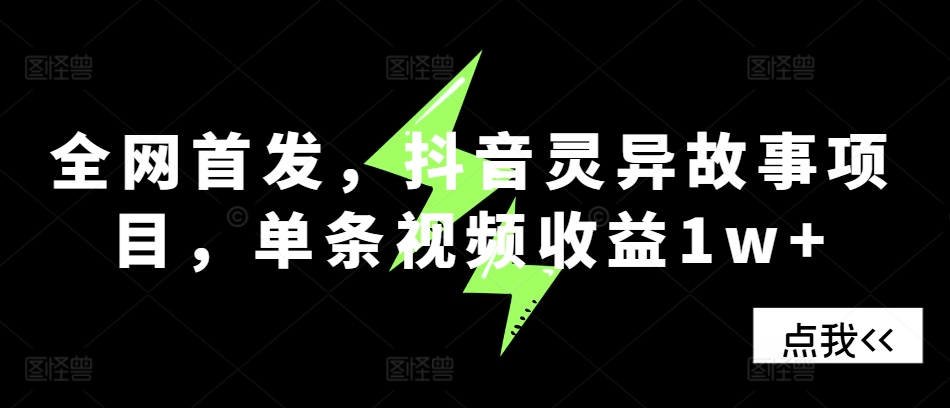 全网首发，抖音灵异故事项目，单条视频收益1w+-知芽创业社