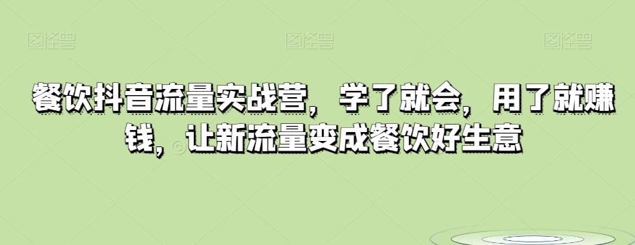 餐饮抖音流量实战营，学了就会，用了就赚钱，让新流量变成餐饮好生意-知芽创业社