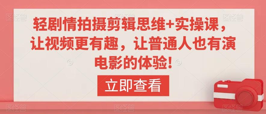轻剧情拍摄剪辑思维+实操课，让视频更有趣，让普通人也有演电影的体验!-知芽创业社