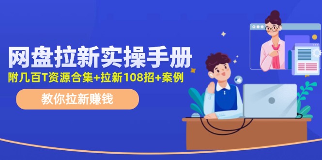 最新网盘拉新教程，网盘拉新108招，拉新赚钱实操手册(附案例)-知芽创业社
