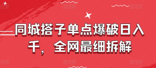 同城搭子单点爆破日入千，全网最细拆解-知芽创业社