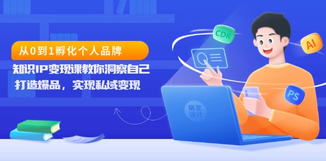 从0到1孵化个人品牌，知识IP变现课教你洞察自己，打造爆品，实现私域变现-知芽创业社