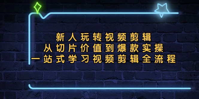 新人玩转视频剪辑：从切片价值到爆款实操，一站式学习视频剪辑全流程-知芽创业社