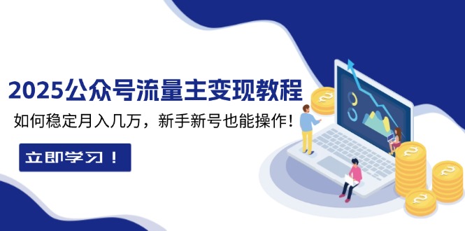 2025众公号流量主变现教程：如何稳定月入几万，新手新号也能操作-知芽创业社