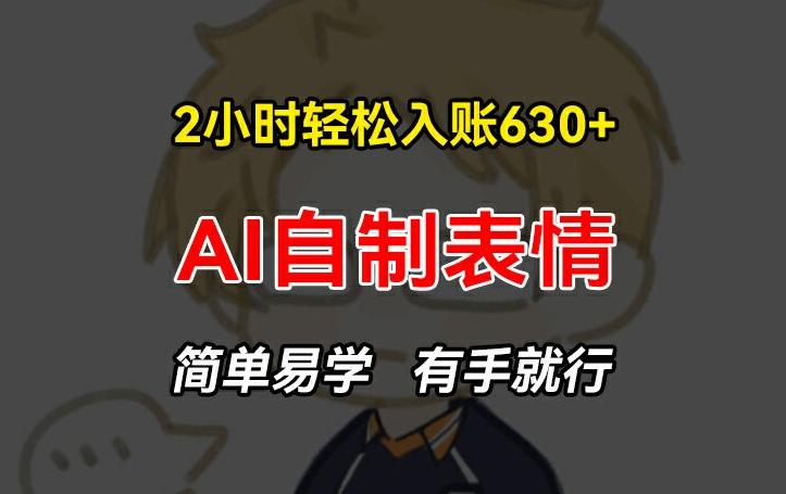 2小时轻松入账630+赚钱项目，手把手教你做AI自制表情，简单易学有手就行【揭秘】-知芽创业社
