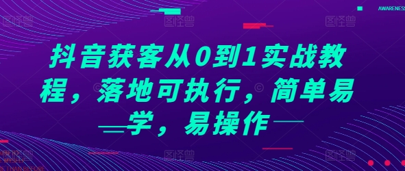抖音获客从0到1实战教程，落地可执行，简单易学，易操作-知芽创业社