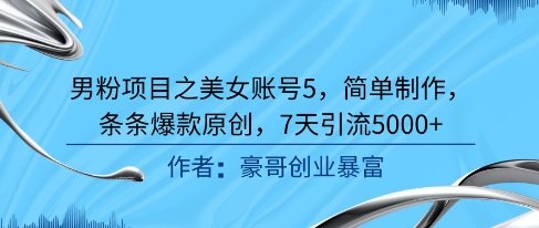 男粉项目之美女账号5，简单制作，条条爆款原创，7天引流5000+-知芽创业社