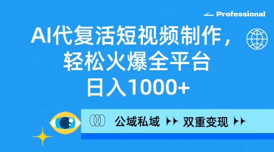 (9359期)AI代复活短视频制作，轻松火爆全平台，日入1000+，公域私域双重变现方式-知芽创业社